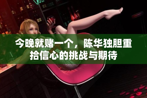 今晚就赌一个，陈华独胆重拾信心的挑战与期待