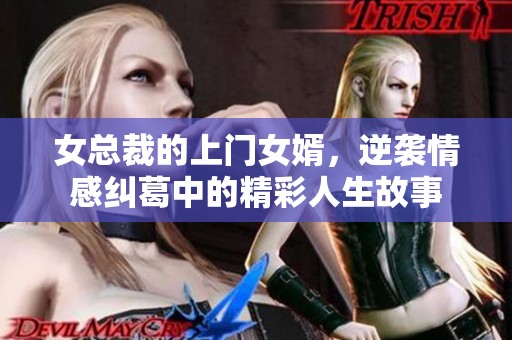 女总裁的上门女婿，逆袭情感纠葛中的精彩人生故事