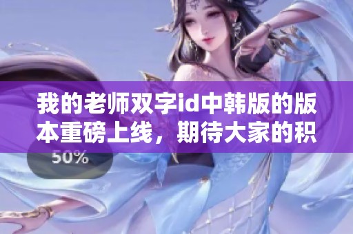 我的老师双字id中韩版的版本重磅上线，期待大家的积极参与与反馈！
