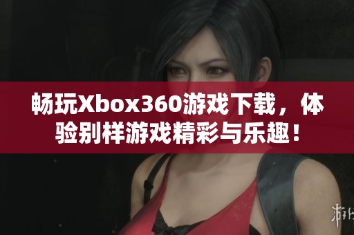 畅玩Xbox360游戏下载，体验别样游戏精彩与乐趣！