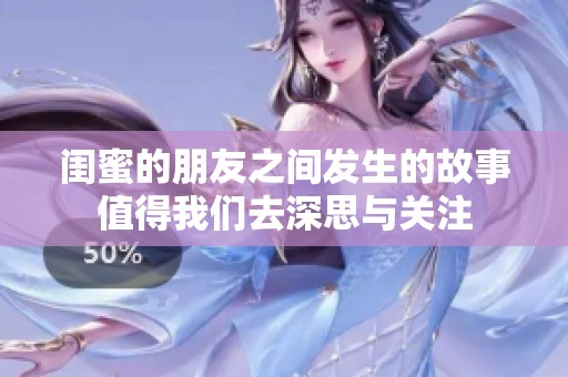闺蜜的朋友之间发生的故事值得我们去深思与关注