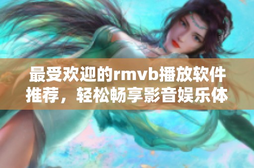 最受欢迎的rmvb播放软件推荐，轻松畅享影音娱乐体验