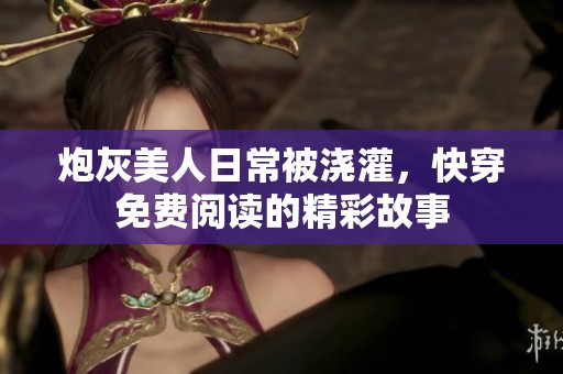 炮灰美人日常被浇灌，快穿免费阅读的精彩故事