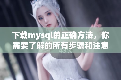 下载mysql的正确方法，你需要了解的所有步骤和注意事项