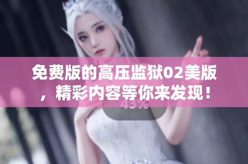 免费版的高压监狱02美版，精彩内容等你来发现！