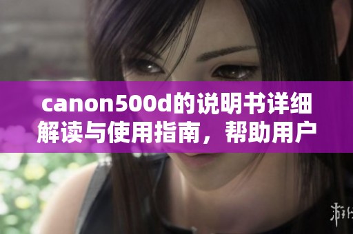 canon500d的说明书详细解读与使用指南，帮助用户掌握相机的所有功能