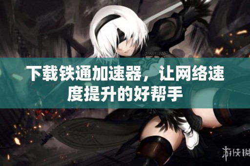 下载铁通加速器，让网络速度提升的好帮手