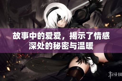 故事中的爱爱，揭示了情感深处的秘密与温暖