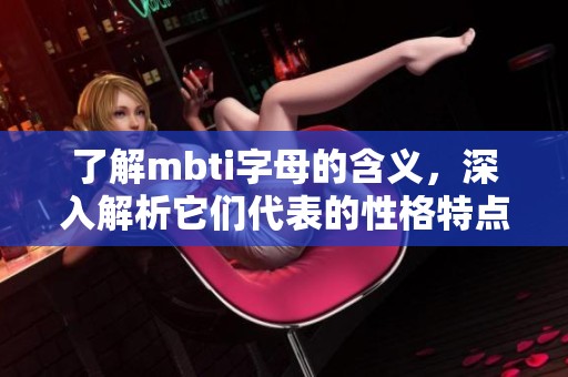 了解mbti字母的含义，深入解析它们代表的性格特点与分类