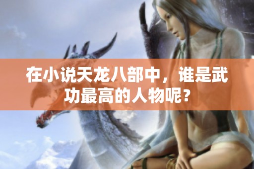 在小说天龙八部中，谁是武功最高的人物呢？