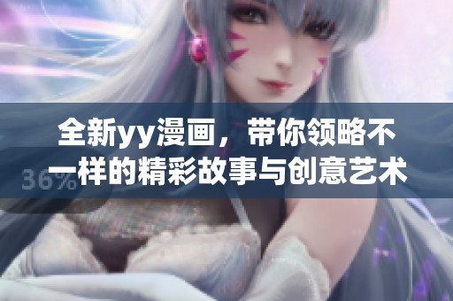 全新yy漫画，带你领略不一样的精彩故事与创意艺术魅力。