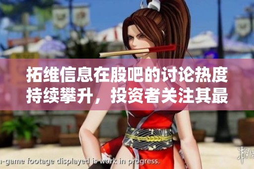 拓维信息在股吧的讨论热度持续攀升，投资者关注其最新动态