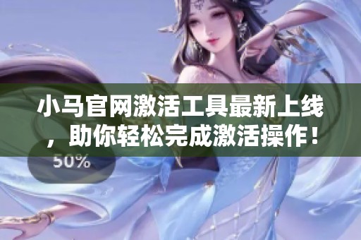 小马官网激活工具最新上线，助你轻松完成激活操作！