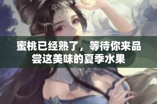 蜜桃已经熟了，等待你来品尝这美味的夏季水果