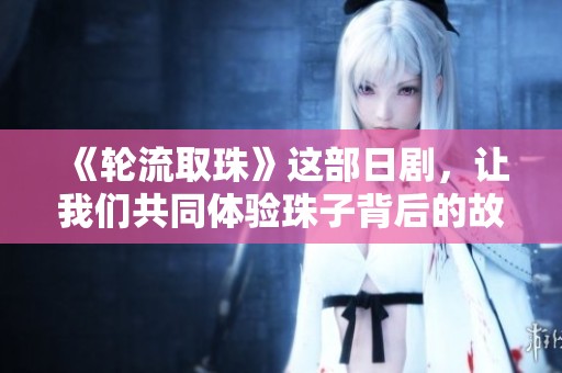 《轮流取珠》这部日剧，让我们共同体验珠子背后的故事与人生哲理