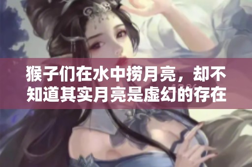 猴子们在水中捞月亮，却不知道其实月亮是虚幻的存在