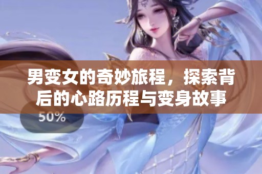 男变女的奇妙旅程，探索背后的心路历程与变身故事