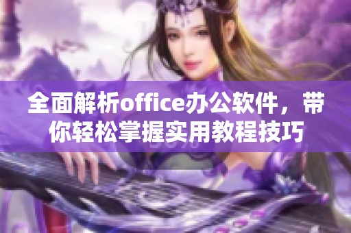 全面解析office办公软件，带你轻松掌握实用教程技巧