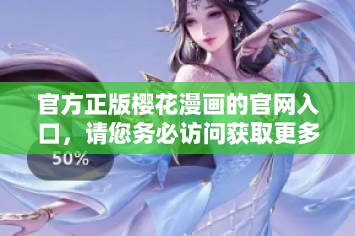 官方正版樱花漫画的官网入口，请您务必访问获取更多精彩内容