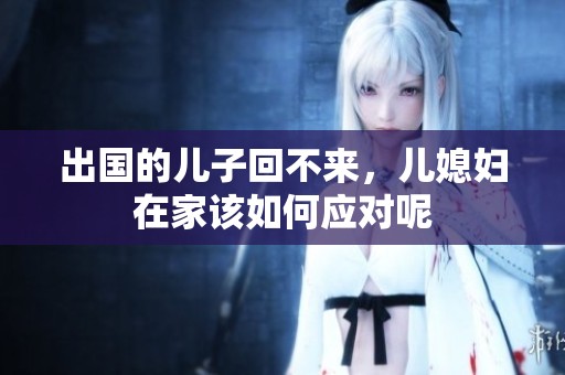 出国的儿子回不来，儿媳妇在家该如何应对呢