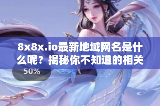 8x8x.io最新地域网名是什么呢？揭秘你不知道的相关信息与细节