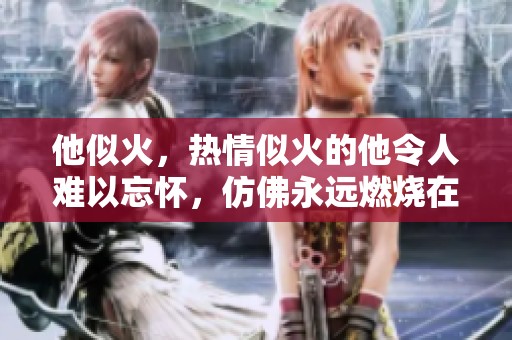 他似火，热情似火的他令人难以忘怀，仿佛永远燃烧在心中