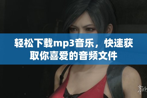 轻松下载mp3音乐，快速获取你喜爱的音频文件