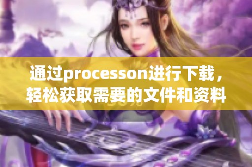 通过processon进行下载，轻松获取需要的文件和资料。