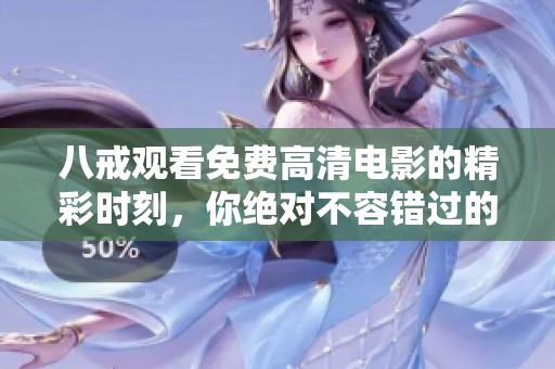 八戒观看免费高清电影的精彩时刻，你绝对不容错过的体验！