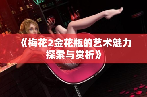 《梅花2金花瓶的艺术魅力探索与赏析》
