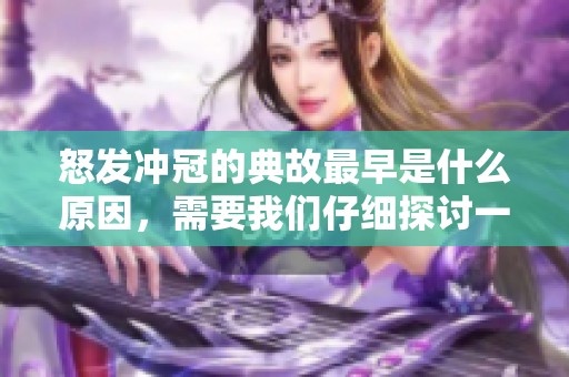 怒发冲冠的典故最早是什么原因，需要我们仔细探讨一番