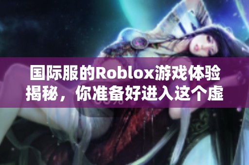 国际服的Roblox游戏体验揭秘，你准备好进入这个虚拟世界了吗