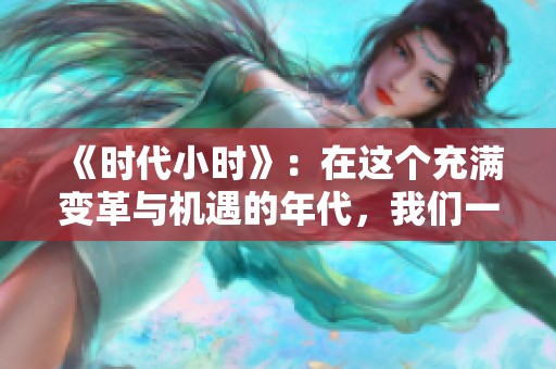 《时代小时》：在这个充满变革与机遇的年代，我们一起探索生活的无限可能。