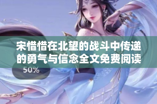 宋惜惜在北望的战斗中传递的勇气与信念全文免费阅读揭晓