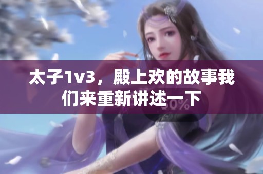 太子1v3，殿上欢的故事我们来重新讲述一下