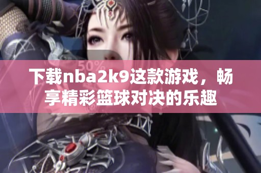 下载nba2k9这款游戏，畅享精彩篮球对决的乐趣