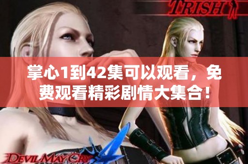 掌心1到42集可以观看，免费观看精彩剧情大集合！