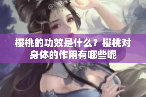 樱桃的功效是什么？樱桃对身体的作用有哪些呢