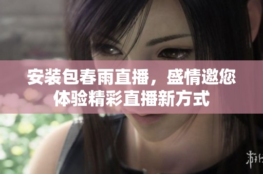 安装包春雨直播，盛情邀您体验精彩直播新方式
