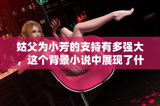 姑父为小芳的支持有多强大，这个背景小说中展现了什么样的情感故事