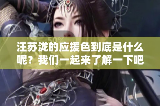 汪苏泷的应援色到底是什么呢？我们一起来了解一下吧！