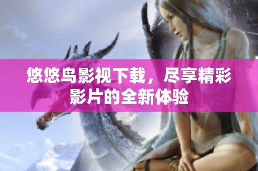 悠悠鸟影视下载，尽享精彩影片的全新体验