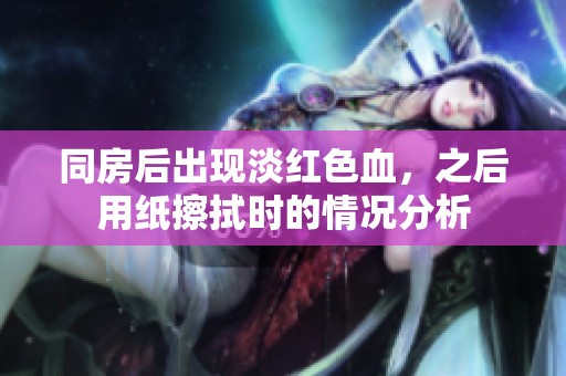 同房后出现淡红色血，之后用纸擦拭时的情况分析