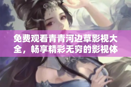 免费观看青青河边草影视大全，畅享精彩无穷的影视体验