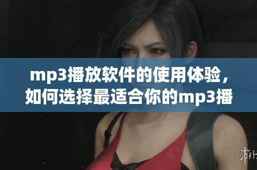 mp3播放软件的使用体验，如何选择最适合你的mp3播放软件？