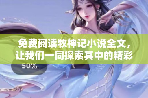 免费阅读牧神记小说全文，让我们一同探索其中的精彩故事与奇幻世界