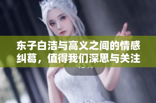 东子白洁与高义之间的情感纠葛，值得我们深思与关注