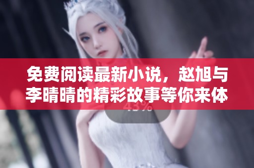 免费阅读最新小说，赵旭与李晴晴的精彩故事等你来体验