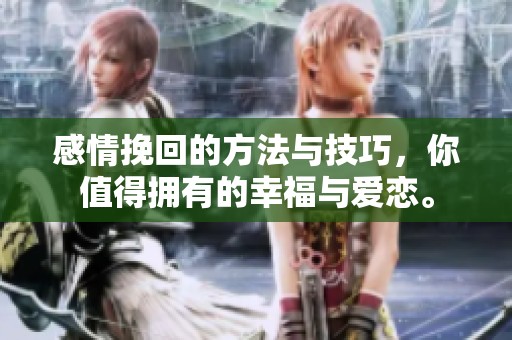感情挽回的方法与技巧，你值得拥有的幸福与爱恋。