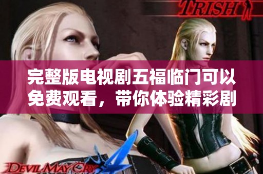 完整版电视剧五福临门可以免费观看，带你体验精彩剧情与感人故事
